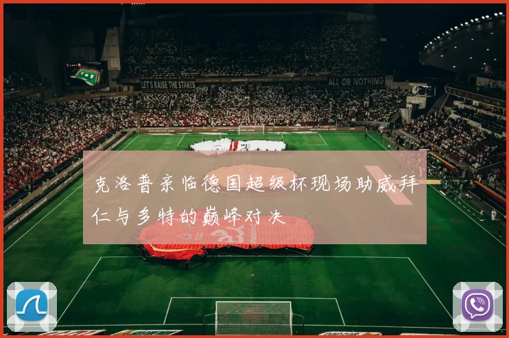 克洛普亲临德国超级杯现场助威拜仁与多特的巅峰对决
