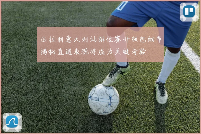 法拉利意大利站排位赛升级包细节揭秘直道表现将成为关键考验