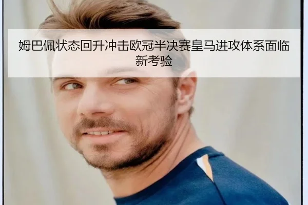 姆巴佩状态回升冲击欧冠半决赛皇马进攻体系面临新考验（mksportsapp）