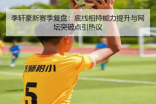 李轩豪新赛季复盘：底线相持能力提升与网坛突破点引热议（mksportsapp）
