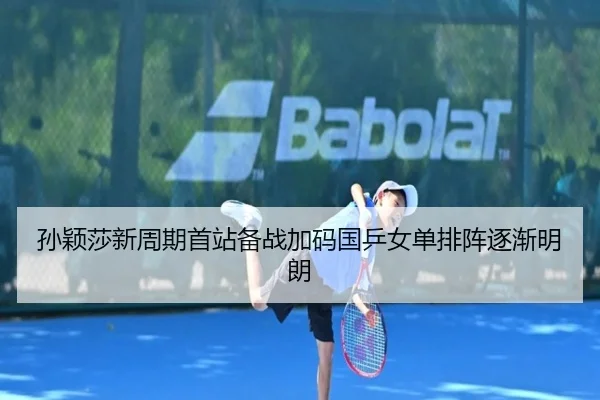 孙颖莎新周期首站备战加码国乒女单排阵逐渐明朗（mksportsapp）