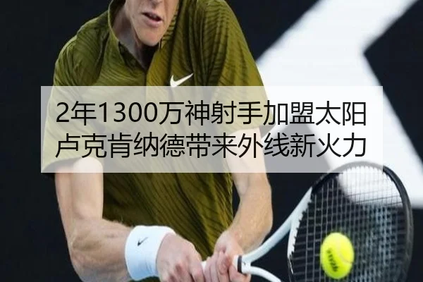 2年1300万神射手加盟太阳 卢克肯纳德带来外线新火力（mksportsapp）
