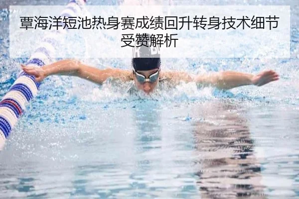 覃海洋短池热身赛成绩回升转身技术细节受赞解析（mksportsapp）