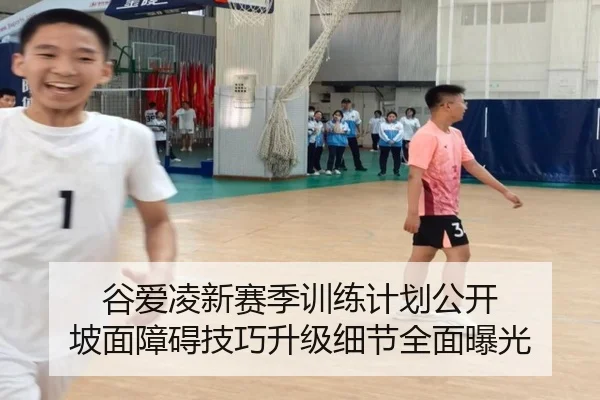 谷爱凌新赛季训练计划公开 坡面障碍技巧升级细节全面曝光（mksportsapp）