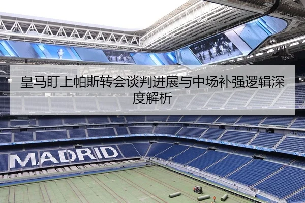 皇马盯上帕斯转会谈判进展与中场补强逻辑深度解析（mksportsapp）