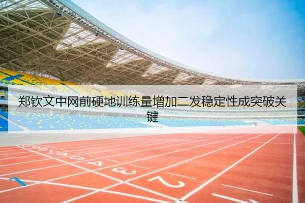 郑钦文中网前硬地训练量增加二发稳定性成突破关键（mksportsapp）