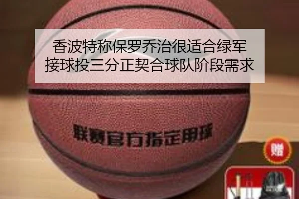 香波特称保罗乔治很适合绿军 接球投三分正契合球队阶段需求（mksportsapp）